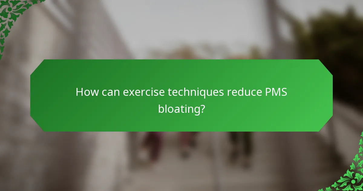 How can exercise techniques reduce PMS bloating?