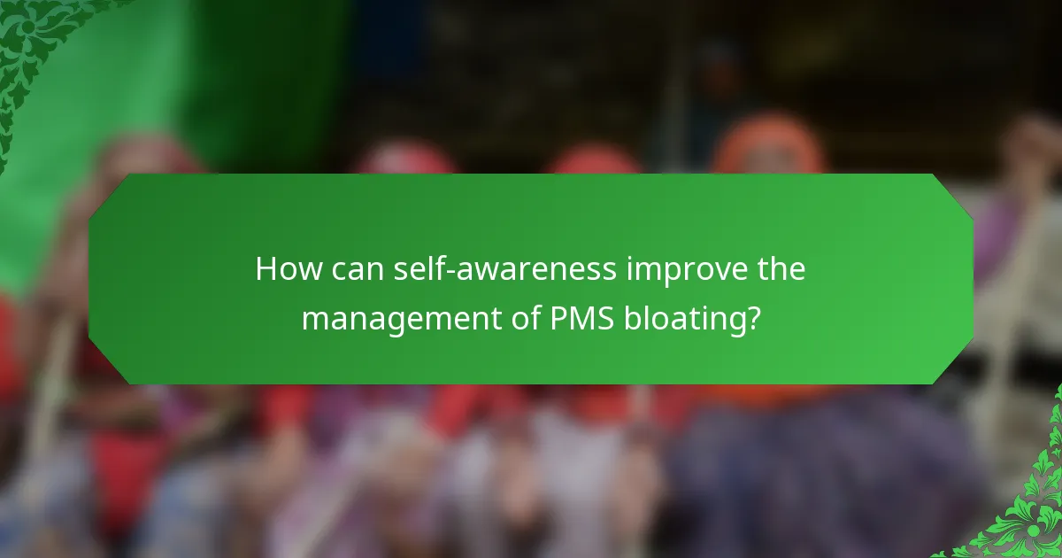 How can self-awareness improve the management of PMS bloating?