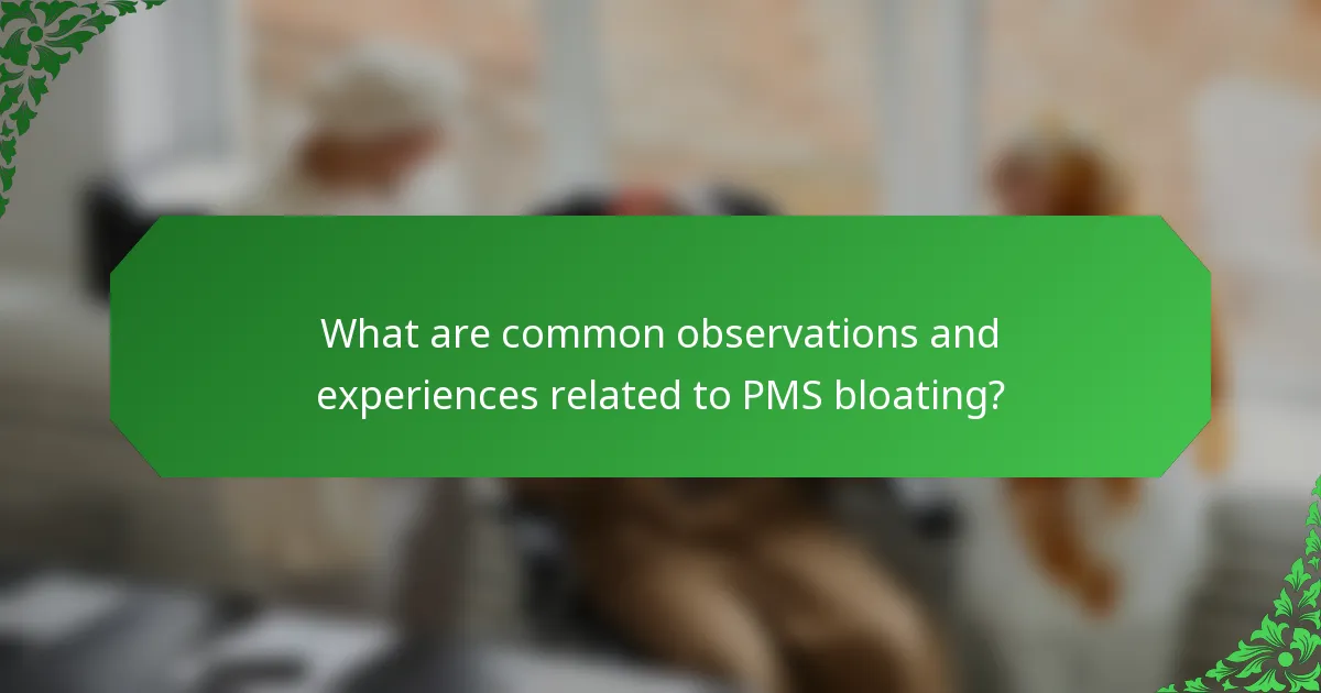 What are common observations and experiences related to PMS bloating?