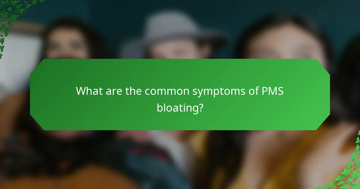 What are the common symptoms of PMS bloating?