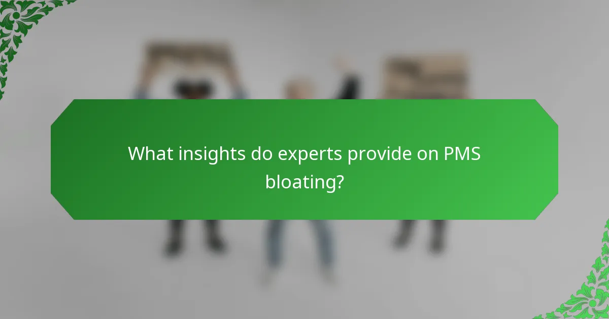 What insights do experts provide on PMS bloating?