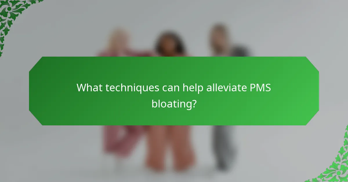 What techniques can help alleviate PMS bloating?