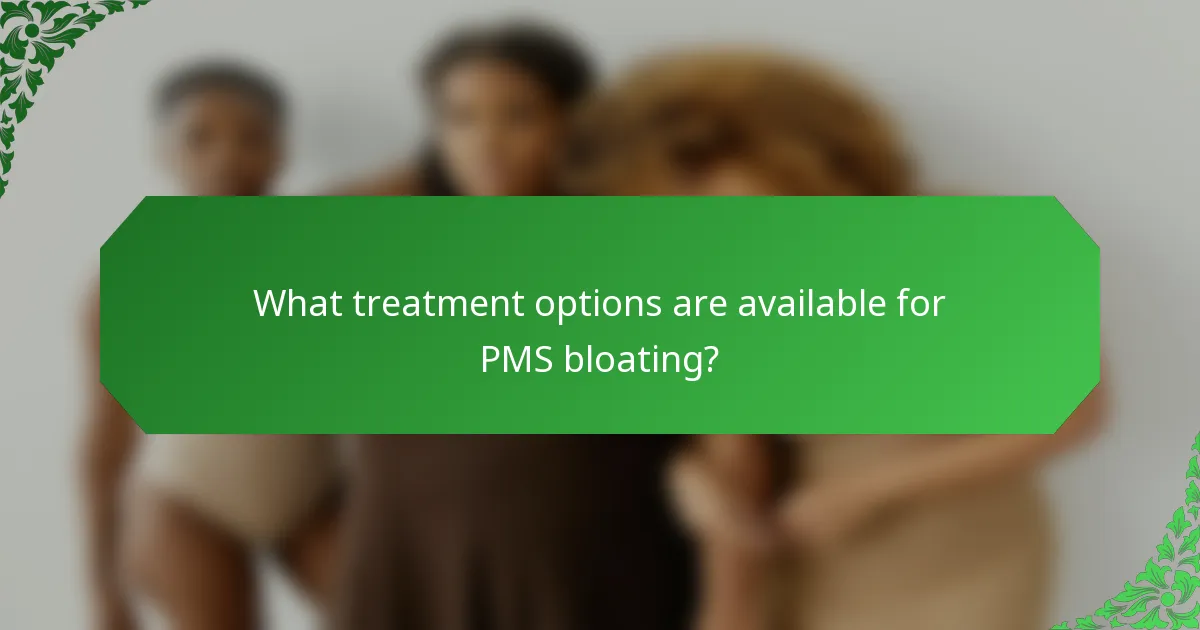 What treatment options are available for PMS bloating?