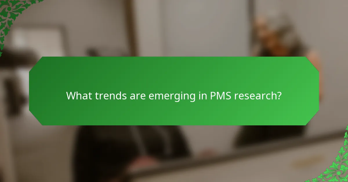What trends are emerging in PMS research?