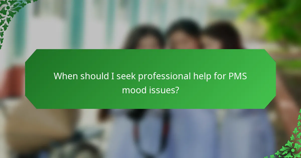 When should I seek professional help for PMS mood issues?