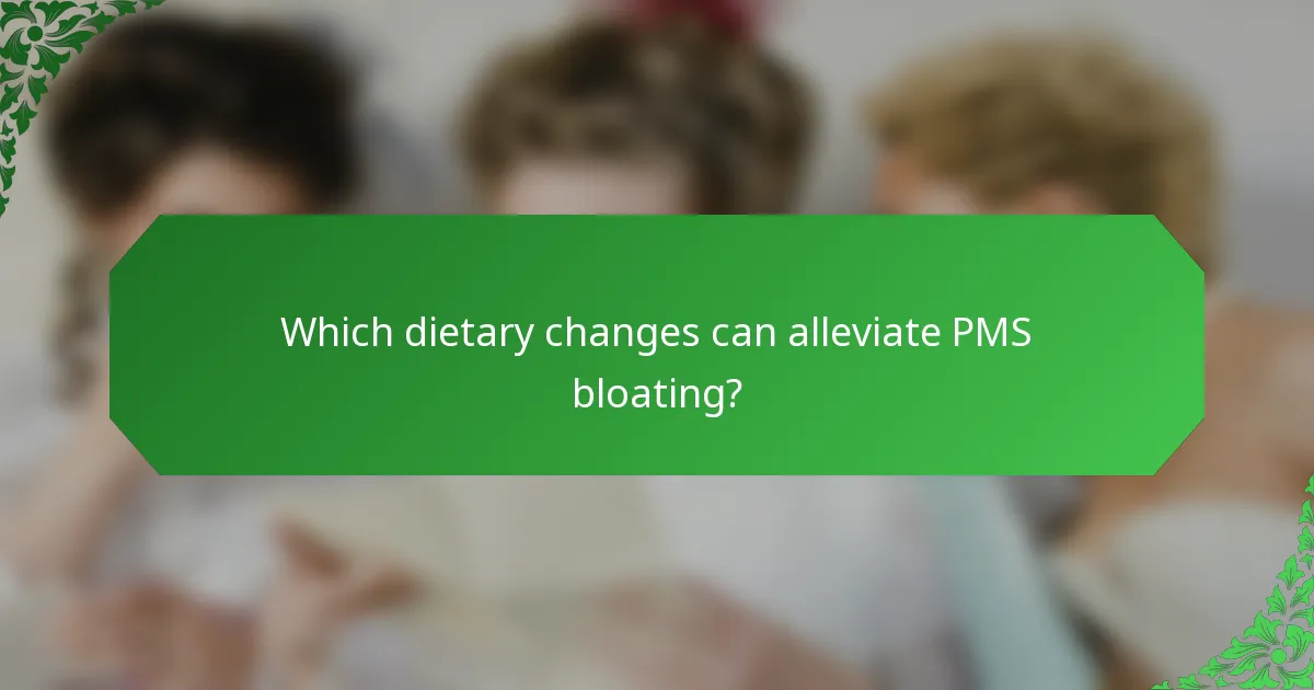 Which dietary changes can alleviate PMS bloating?