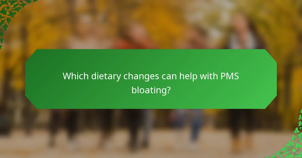 Which dietary changes can help with PMS bloating?