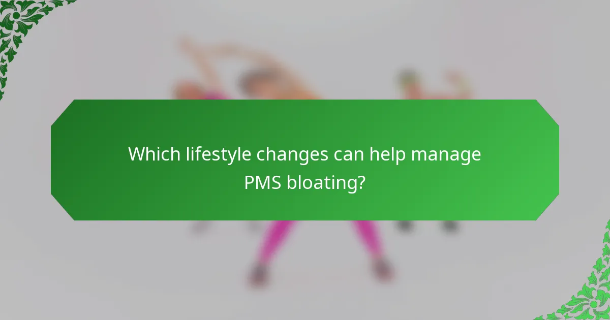 Which lifestyle changes can help manage PMS bloating?