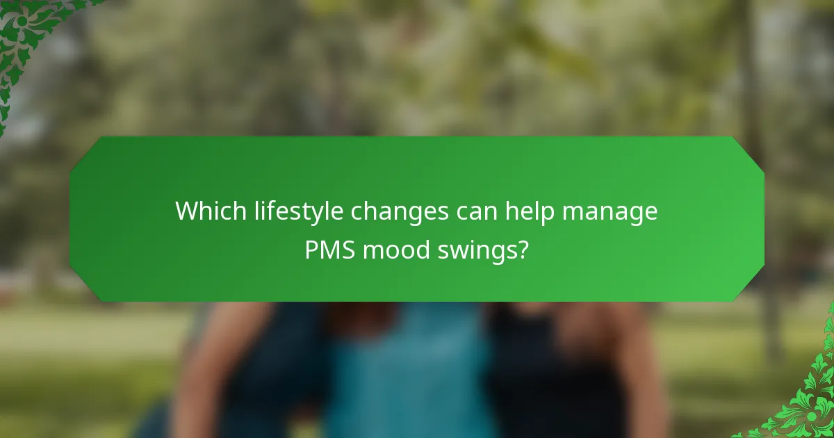 Which lifestyle changes can help manage PMS mood swings?