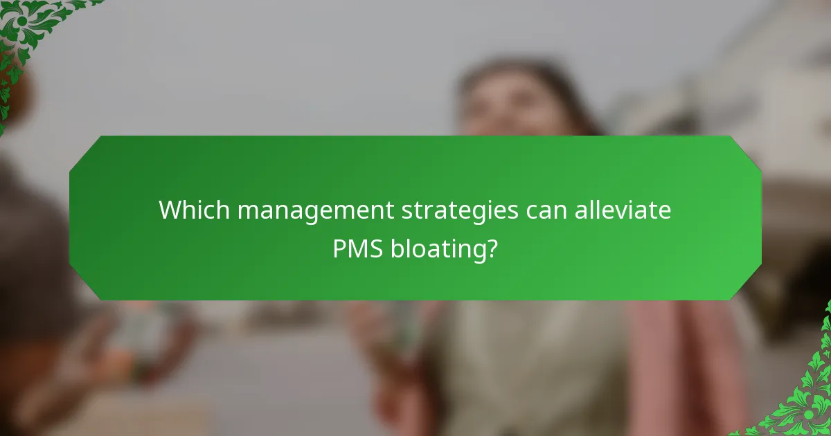 Which management strategies can alleviate PMS bloating?