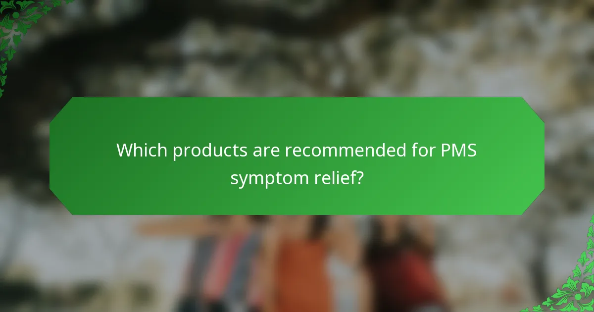 Which products are recommended for PMS symptom relief?
